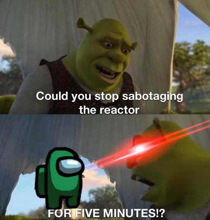 Could you stop sabotaging the reactor for five minutes - Shrek angry