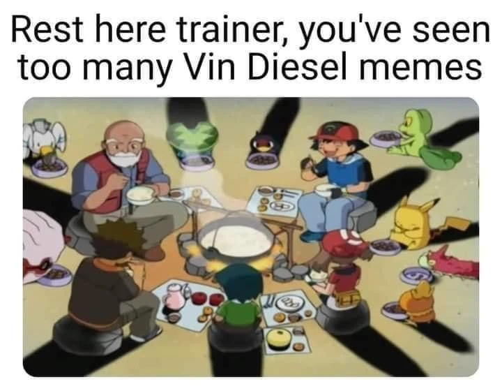 Rest here trainer, you've seen too many Vin Diesel family memes - Pokemon