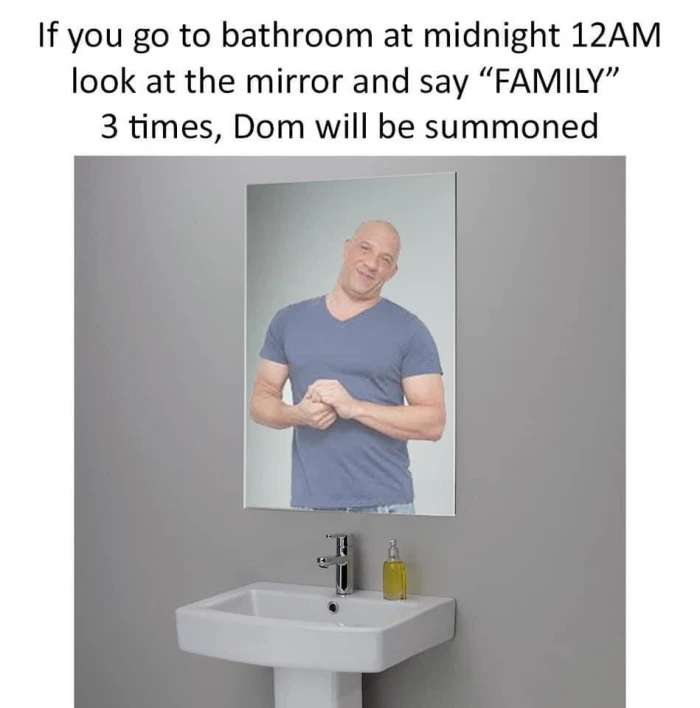 Summon Dom by going to bathroom at midnight look at the mirror and say Family 3 times meme