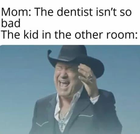 Mom: the dentist isn't so bad. The kid in the other room screaming meme.