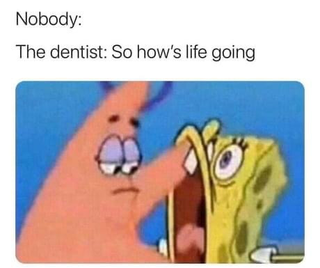 The dentist asking "So how's life going" while opening patient mouth meme