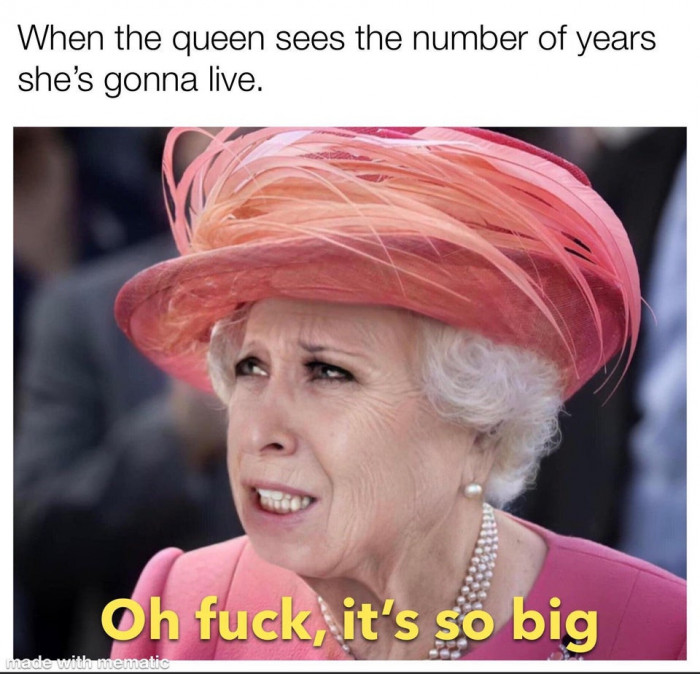 When Queen Elizabeth sees the number of years she's gonna live: Oh fuck, it's so big meme
