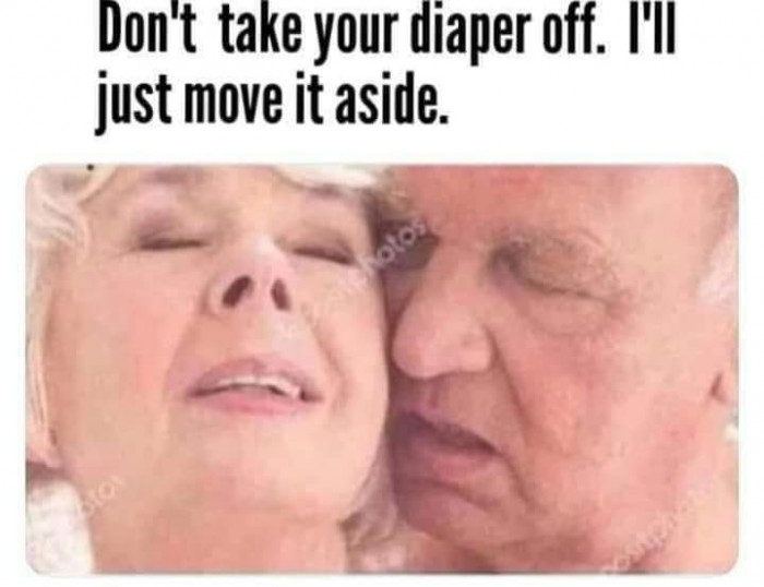 Don't take your diaper off. I'll just move it aside. Old man talking to old woman meme.