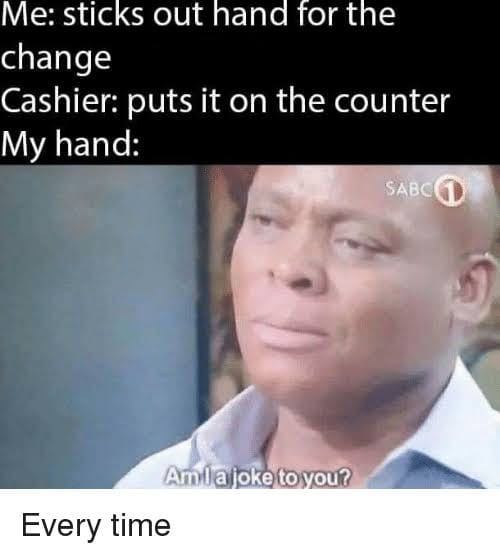 Me sticks out hand for the change. Cashier puts it on the counter meme.