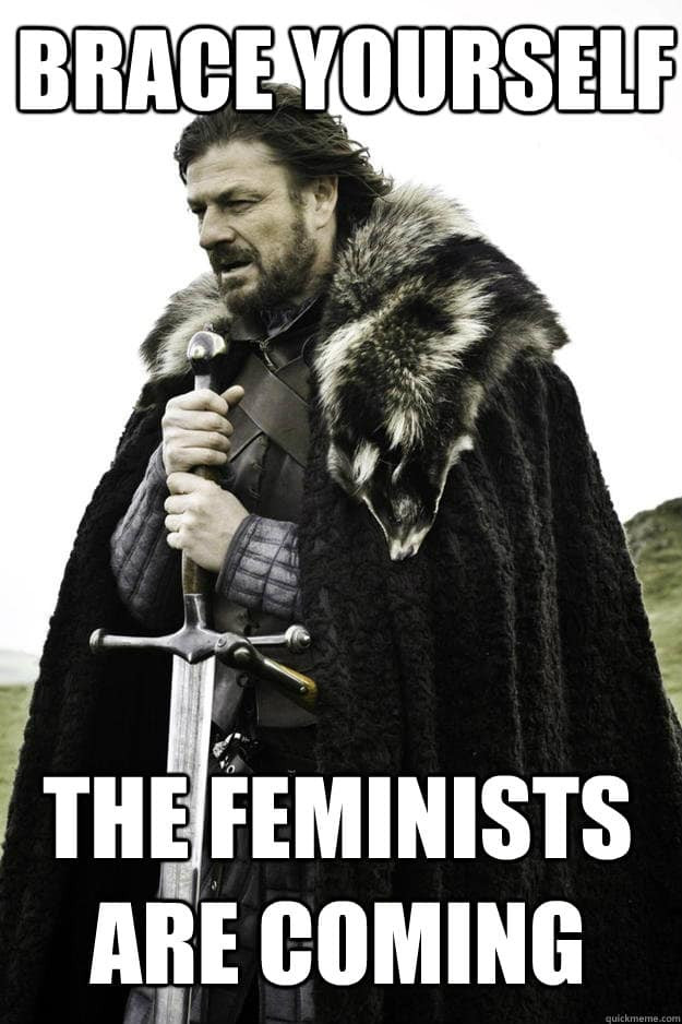 Brace yourself, the feminists are coming